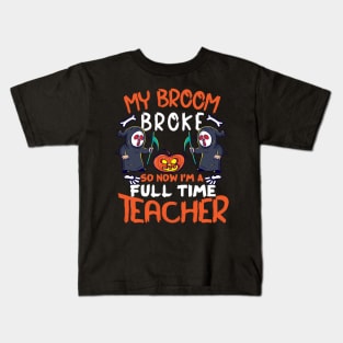 Funny My Broom Broke So Now I’M A Full Time Teacher Kids T-Shirt